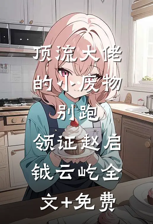 顶流大佬的小废物：别跑，领证赵启钺云屹全文+免费