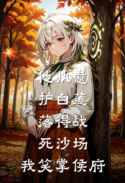 他执意护白莲，落得战死沙场，我笑掌侯府