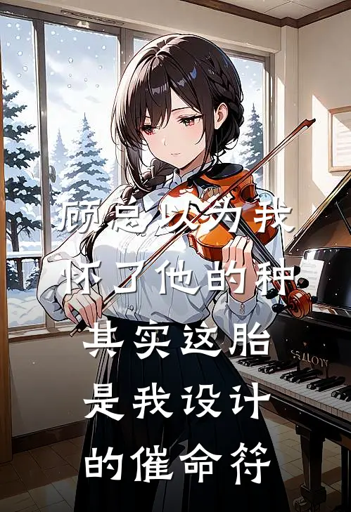 顾总以为我怀了他的种，其实这胎是我设计的催命符