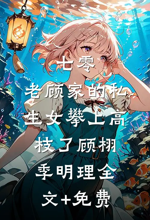 七零：老顾家的私生女攀上高枝了顾栩季明理全文+免费