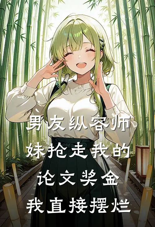 男友纵容师妹抢走我的论文奖金，我直接摆烂