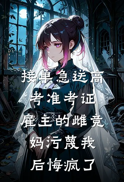 接单急送高考准考证，雇主的雌竞妈污蔑我后悔疯了