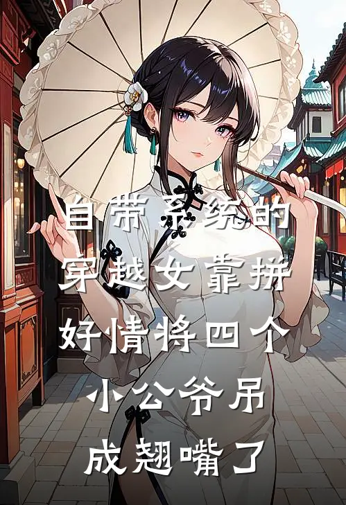 自带系统的穿越女靠拼好情将四个小公爷吊成翘嘴了
