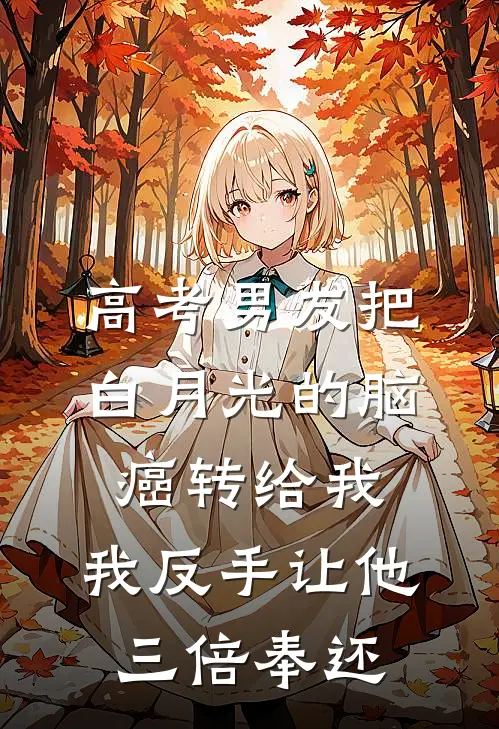 高考男友把白月光的脑癌转给我，我反手让他三倍奉还
