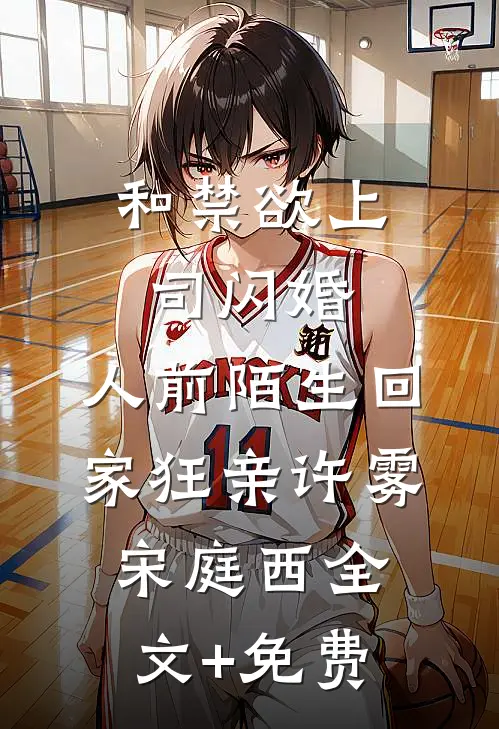 和禁欲上司闪婚，人前陌生回家狂亲许雾宋庭西全文+免费