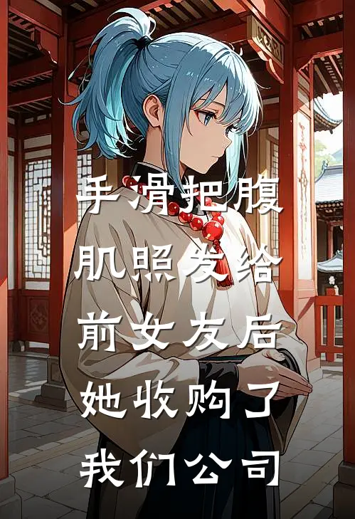 手滑把腹肌照发给前女友后，她收购了我们公司