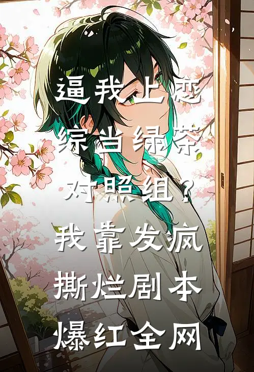逼我上恋综当绿茶对照组？我靠发疯撕烂剧本爆红全网