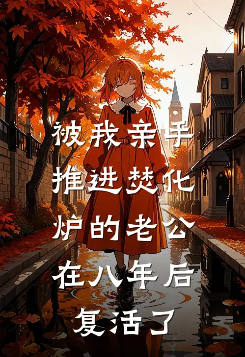 被我亲手推进焚化炉的老公，在八年后复活了