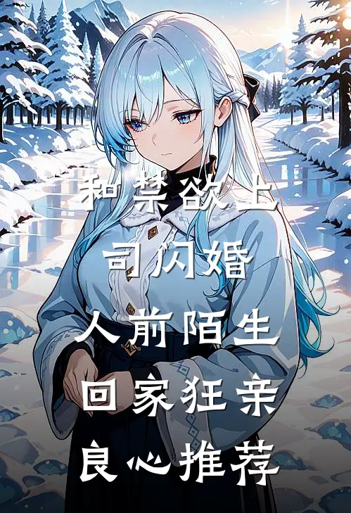 和禁欲上司闪婚，人前陌生回家狂亲良心推荐