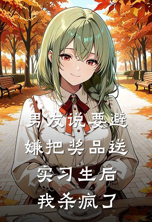 男友说要避嫌把奖品送实习生后我杀疯了