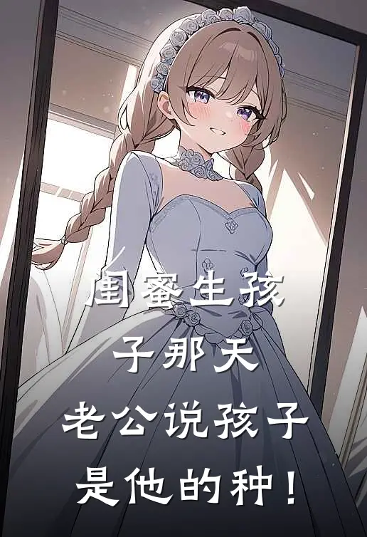 闺蜜生孩子那天，老公说孩子是他的种！