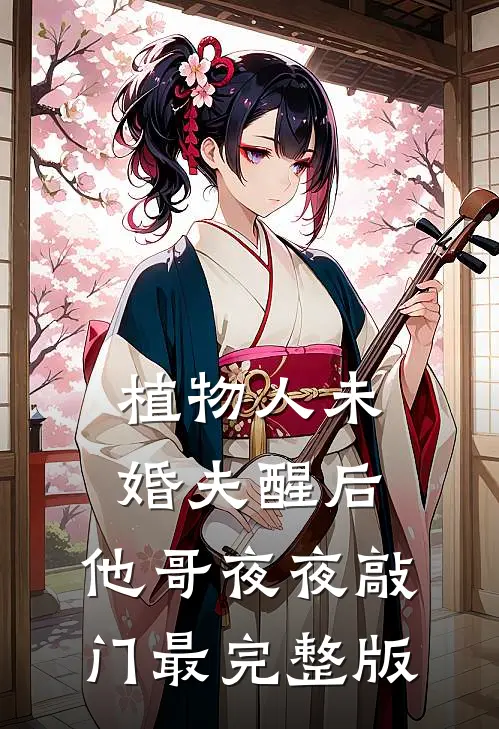 植物人未婚夫醒后，他哥夜夜敲门最完整版