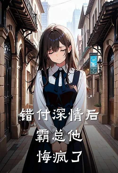 错付深情后，霸总他悔疯了