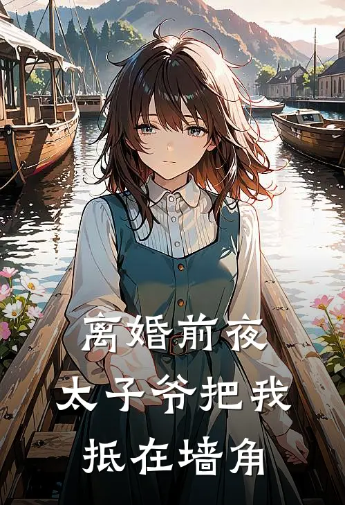 离婚前夜，太子爷把我抵在墙角