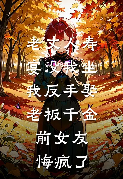 老丈人寿宴没我坐，我反手娶老板千金，前女友悔疯了