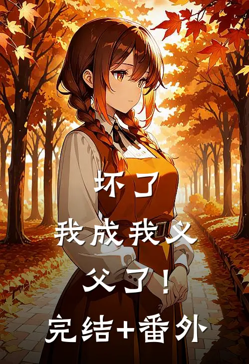 坏了，我成我义父了！完结+番外