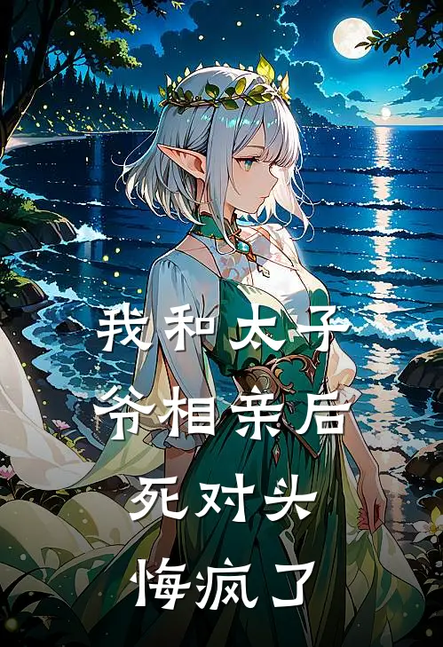 我和太子爷相亲后，死对头悔疯了