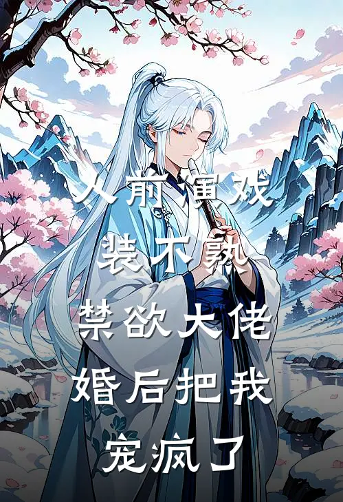 人前演戏装不熟，禁欲大佬婚后把我宠疯了