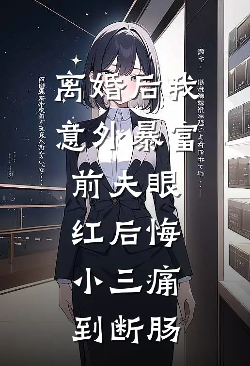 离婚后我意外暴富，前夫眼红后悔，小三痛到断肠