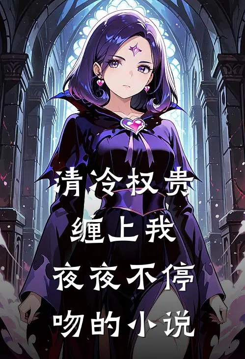 清冷权贵缠上我，夜夜不停吻的小说