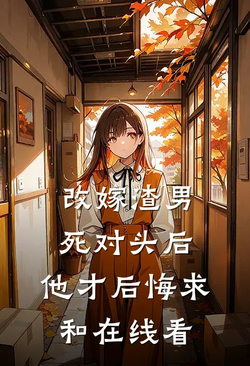 改嫁渣男死对头后，他才后悔求和在线看