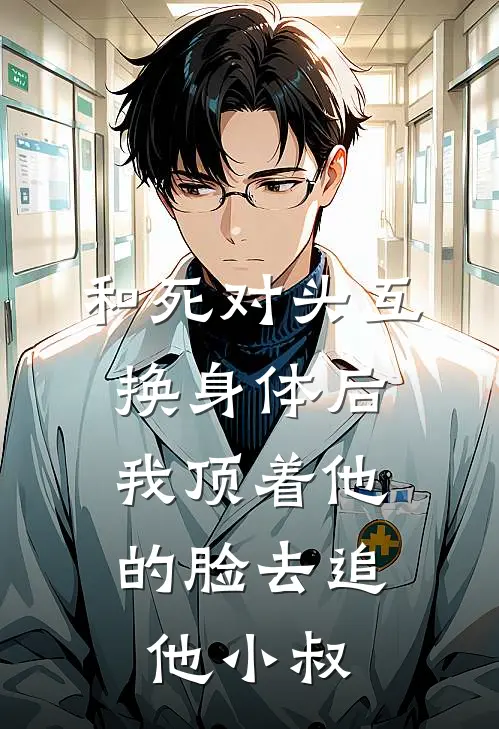 和死对头互换身体后，我顶着他的脸去追他小叔