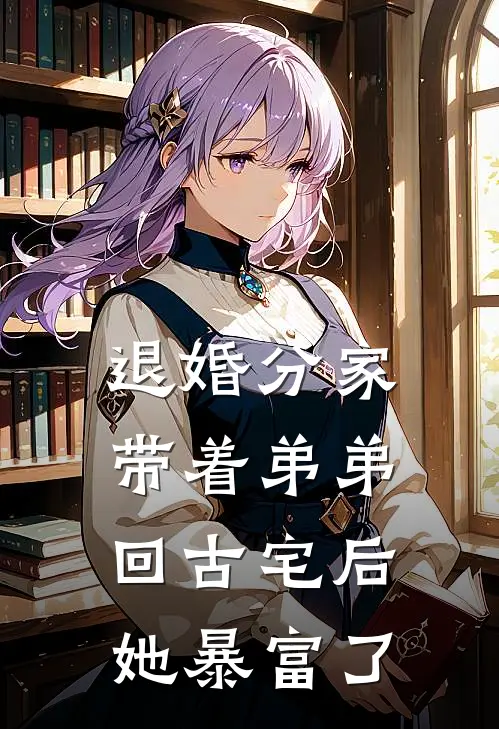 退婚分家:带着弟弟回古宅后她暴富了
