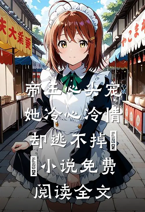 帝王心尖宠：她冷心冷情却逃不掉​​小说免费阅读全文
