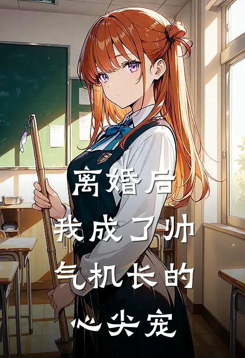 离婚后，我成了帅气机长的心尖宠