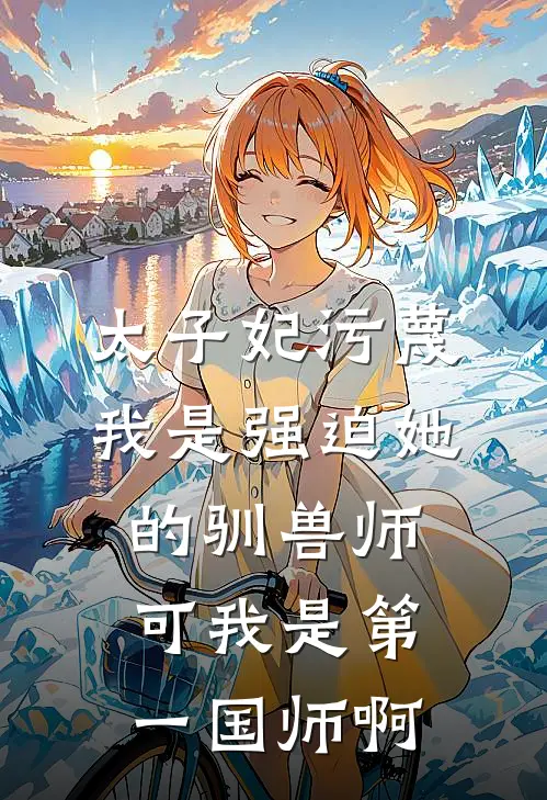 太子妃污蔑我是强迫她的驯兽师，可我是第一国师啊
