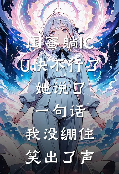 闺蜜躺ICU快不行了，她说了一句话，我没绷住笑出了声