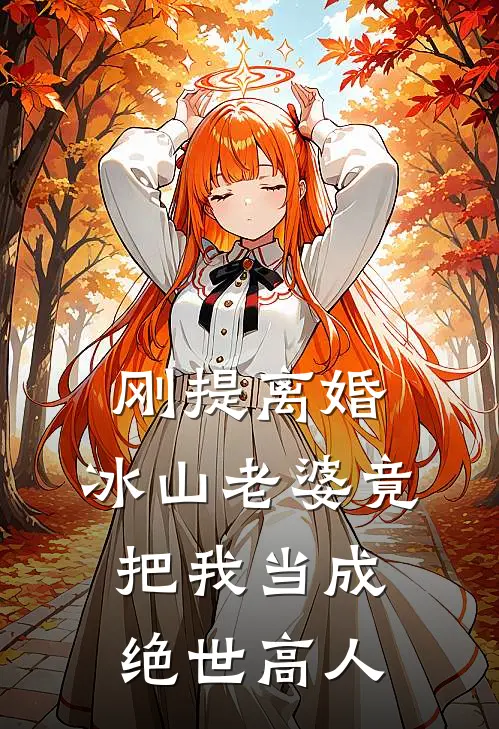 刚提离婚，冰山老婆竟把我当成绝世高人