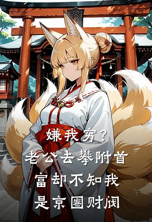 嫌我穷？老公去攀附首富，却不知我是京圈财阀