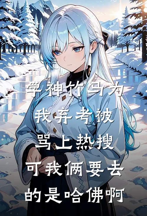 学神竹马为我弃考被骂上热搜，可我俩要去的是哈佛啊