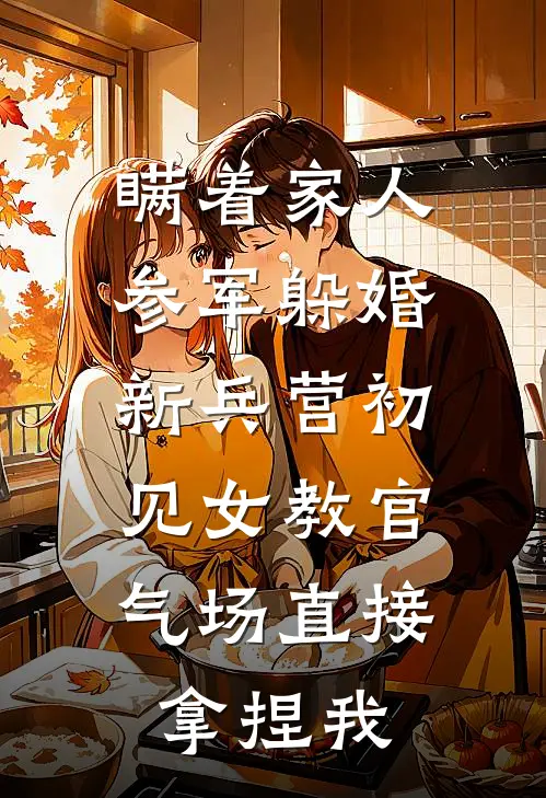 瞒着家人参军躲婚，新兵营初见女教官，气场直接拿捏我