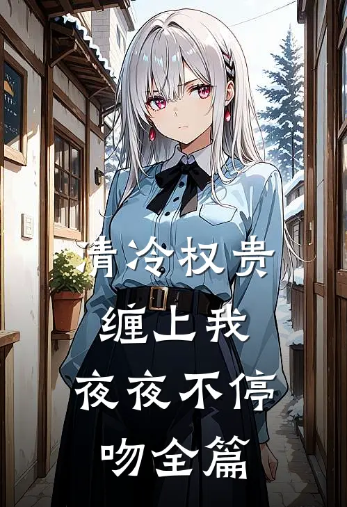 清冷权贵缠上我，夜夜不停吻全篇