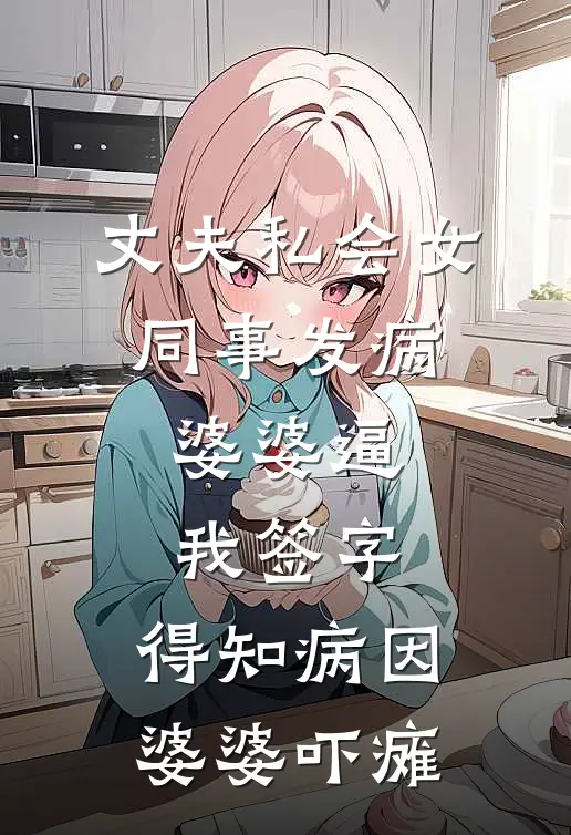 丈夫私会女同事发病，婆婆逼我签字，得知病因婆婆吓瘫