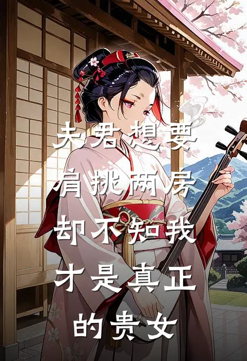 夫君想要肩挑两房，却不知我才是真正的贵女