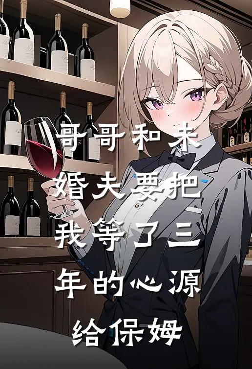 哥哥和未婚夫要把我等了三年的心源给保姆