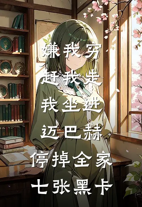 嫌我穷赶我走，我坐进迈巴赫，停掉全家七张黑卡