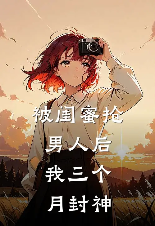 被闺蜜抢男人后，我三个月封神
