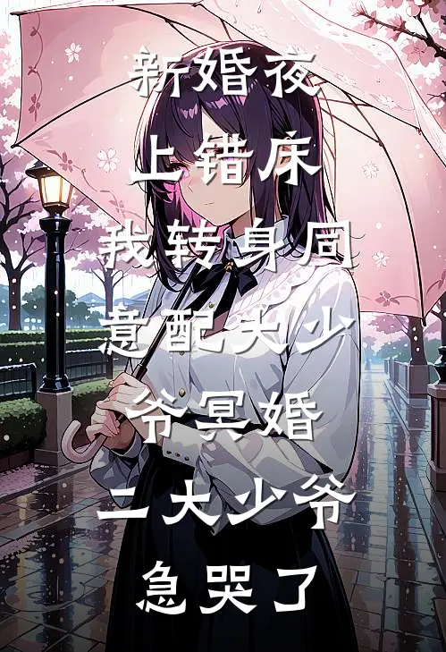 新婚夜上错床，我转身同意配大少爷冥婚，二大少爷急哭了