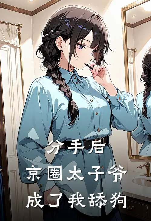 分手后，京圈太子爷成了我舔狗
