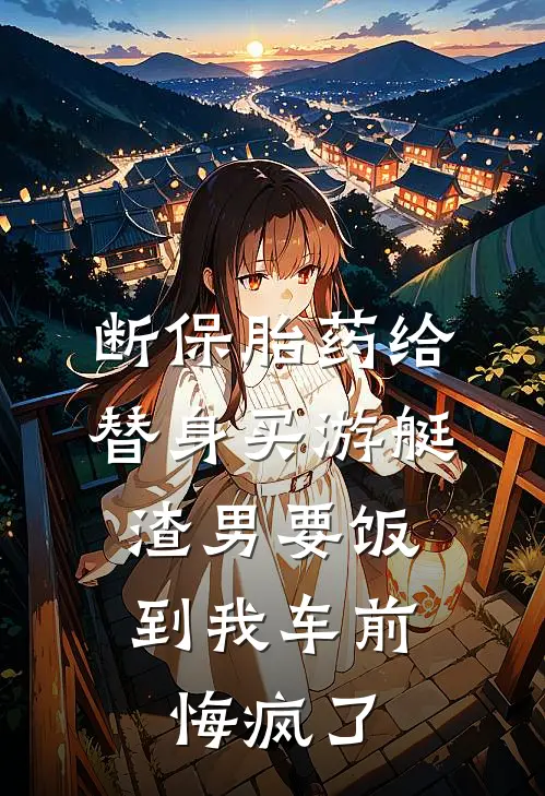 断保胎药给替身买游艇，渣男要饭到我车前悔疯了