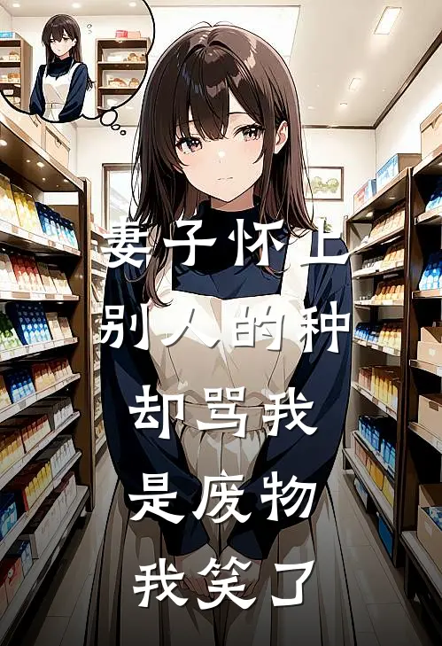 妻子怀上别人的种，却骂我是废物，我笑了
