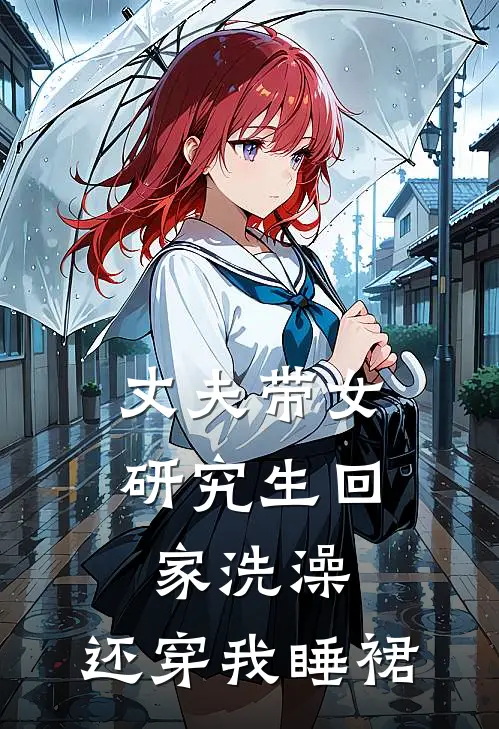 丈夫带女研究生回家洗澡，还穿我睡裙