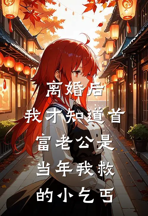 离婚后，我才知道首富老公是当年我救的小乞丐