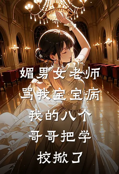 媚男女老师骂我宝宝病，我的八个哥哥把学校掀了