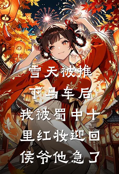 雪天被推下马车后，我被蜀中十里红妆迎回，侯爷他急了