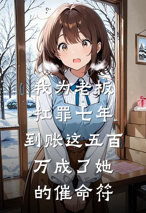 我为老板扛罪七年，到账这五百万成了她的催命符